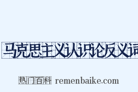 马克思主义认识论反义词是什么意思的图片